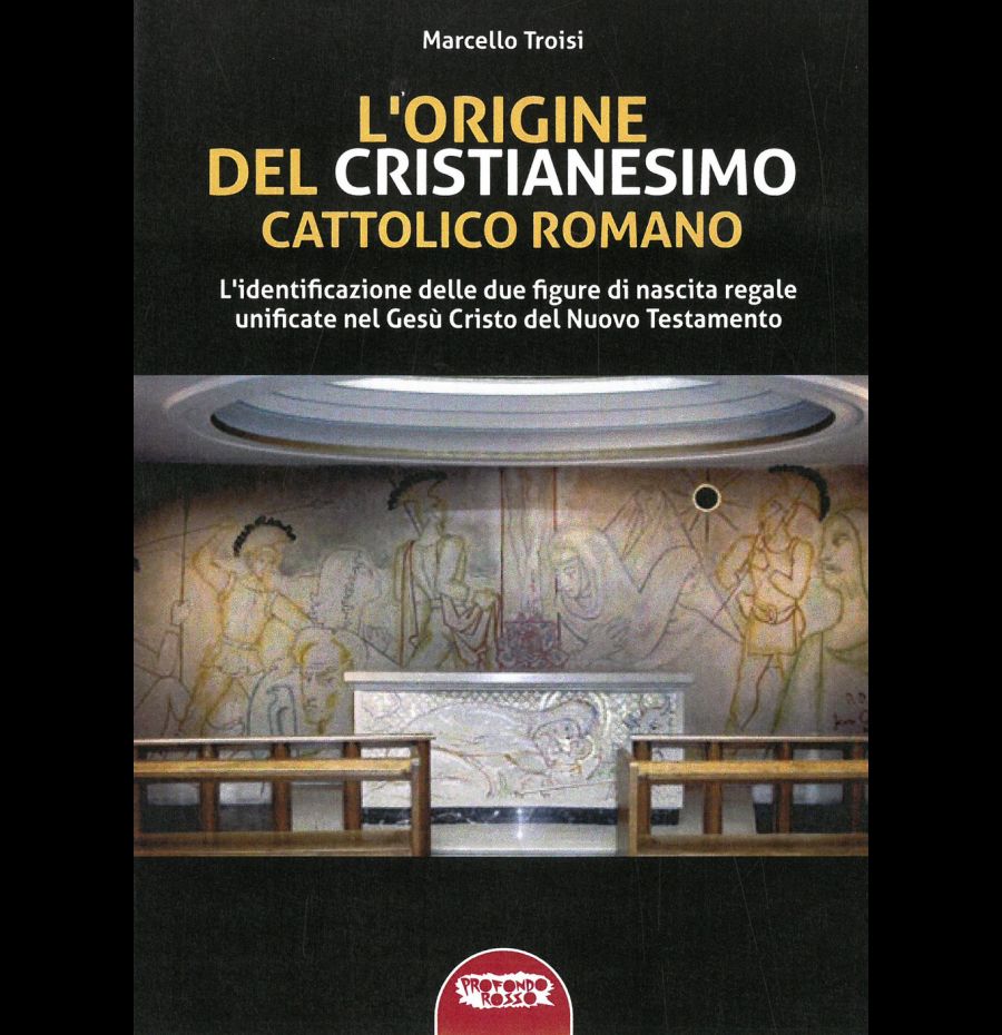 L'origine del cristianesimo cattolico romano. L'identificazione delle due figure di nascita regale unificate nel Gesù Cristo del Nuovo Testamento. Ediz. integrale