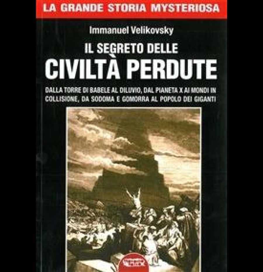 I segreto delle civiltà perdute. Dalla Torre di Babele al diluvio, dal Pianeta X ai Mondi in collisione, da Sodoma e Gomorra al popolo dei giganti