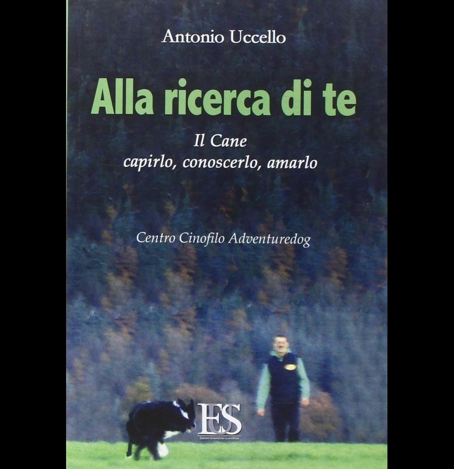 Alla ricerca di te. Il cane: capirlo, conoscerlo, amarlo. Centro Cinofilo Adventuredog